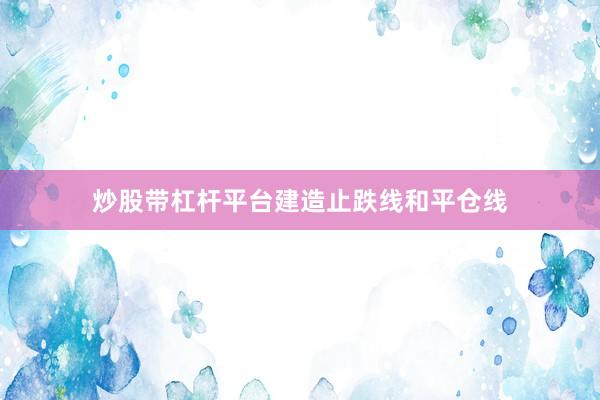 炒股带杠杆平台建造止跌线和平仓线