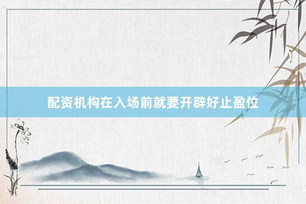 配资机构在入场前就要开辟好止盈位