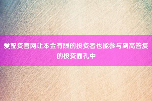 爱配资官网让本金有限的投资者也能参与到高答复的投资面孔中
