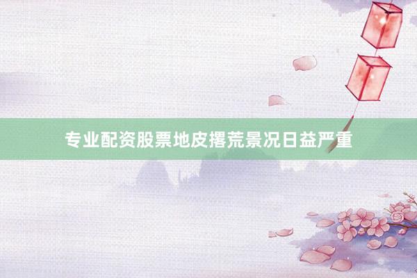 专业配资股票地皮撂荒景况日益严重