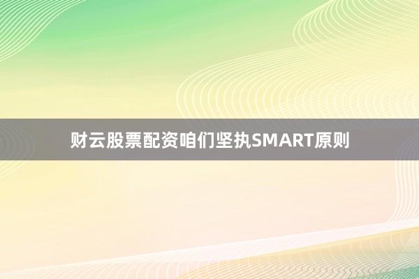财云股票配资咱们坚执SMART原则