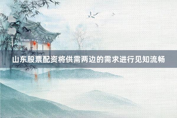 山东股票配资将供需两边的需求进行见知流畅