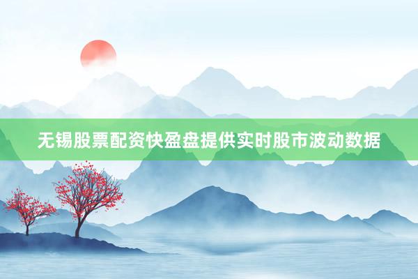 无锡股票配资快盈盘提供实时股市波动数据