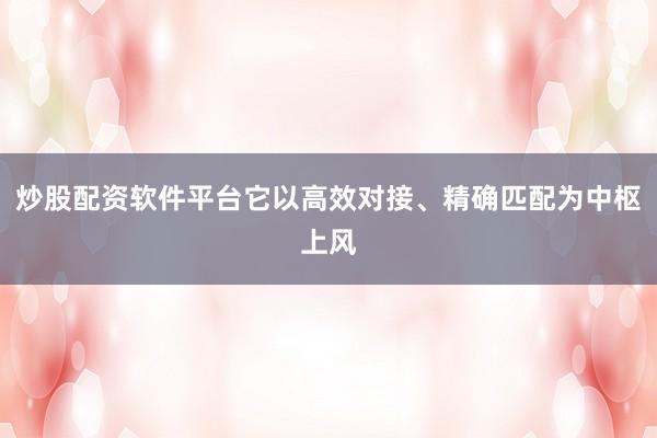 炒股配资软件平台它以高效对接、精确匹配为中枢上风