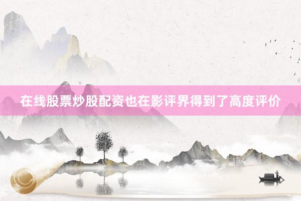 在线股票炒股配资也在影评界得到了高度评价