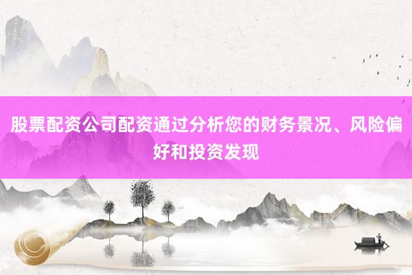 股票配资公司配资通过分析您的财务景况、风险偏好和投资发现