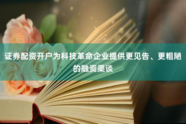 证券配资开户为科技革命企业提供更见告、更粗陋的融资渠谈