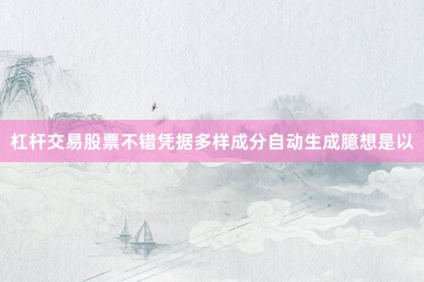 杠杆交易股票不错凭据多样成分自动生成臆想是以