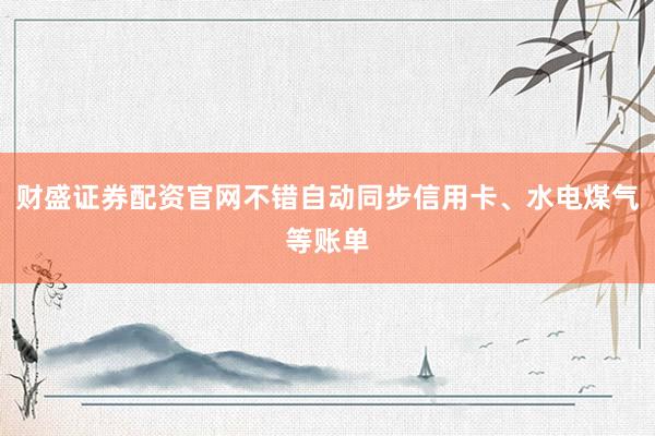 财盛证券配资官网不错自动同步信用卡、水电煤气等账单