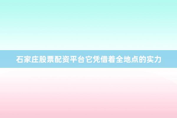 石家庄股票配资平台它凭借着全地点的实力
