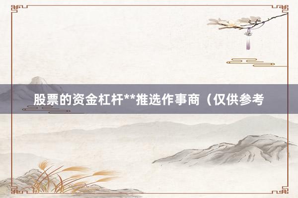 股票的资金杠杆**推选作事商（仅供参考