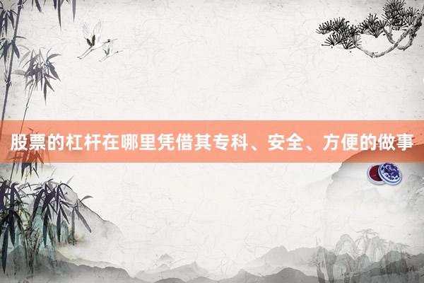 股票的杠杆在哪里凭借其专科、安全、方便的做事