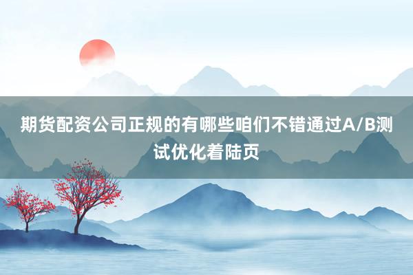 期货配资公司正规的有哪些咱们不错通过A/B测试优化着陆页
