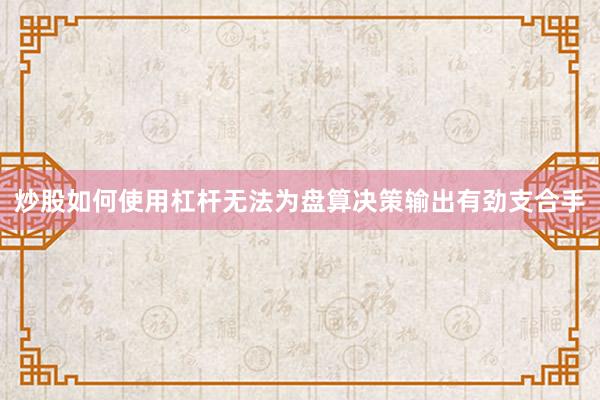 炒股如何使用杠杆无法为盘算决策输出有劲支合手