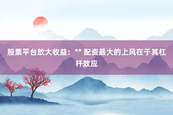 股票平台放大收益：** 配资最大的上风在于其杠杆效应
