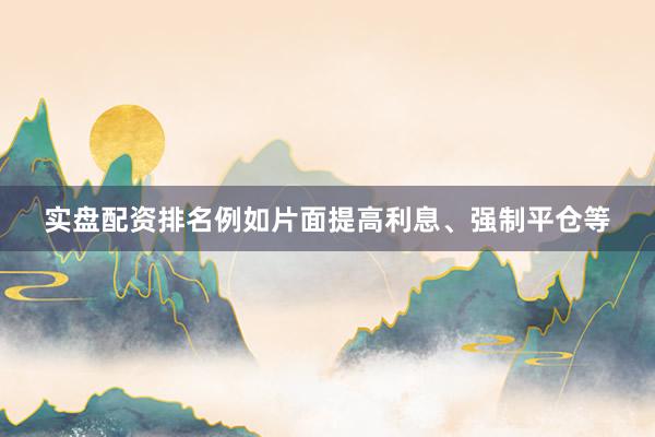 实盘配资排名例如片面提高利息、强制平仓等