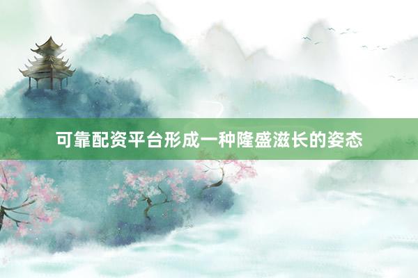 可靠配资平台形成一种隆盛滋长的姿态