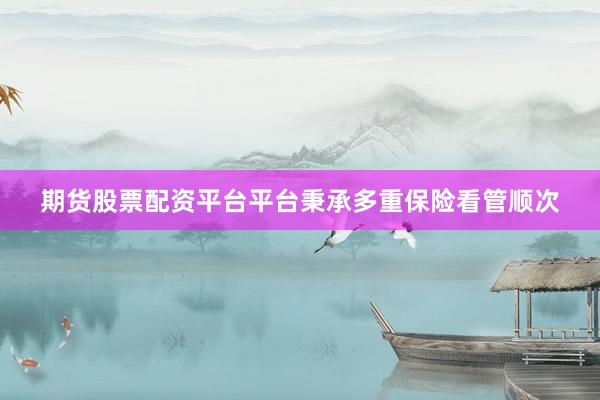 期货股票配资平台平台秉承多重保险看管顺次