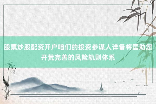 股票炒股配资开户咱们的投资参谋人详备将匡助您开荒完善的风险轨则体系