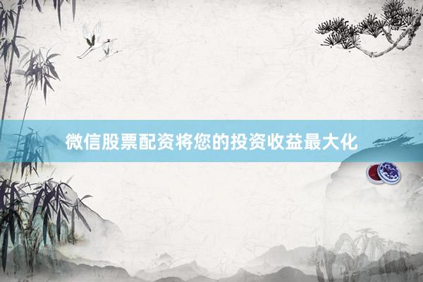 微信股票配资将您的投资收益最大化
