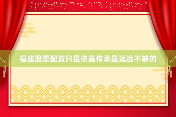 福建股票配资只是依靠传承是远远不够的