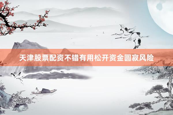 天津股票配资不错有用松开资金圆寂风险