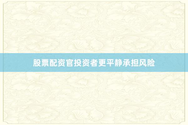 股票配资官投资者更平静承担风险