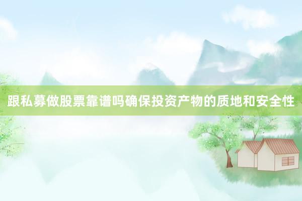 跟私募做股票靠谱吗确保投资产物的质地和安全性