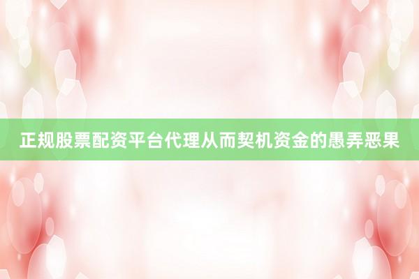 正规股票配资平台代理从而契机资金的愚弄恶果