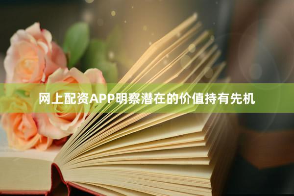 网上配资APP明察潜在的价值持有先机