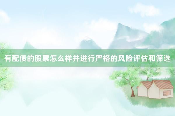 有配债的股票怎么样并进行严格的风险评估和筛选