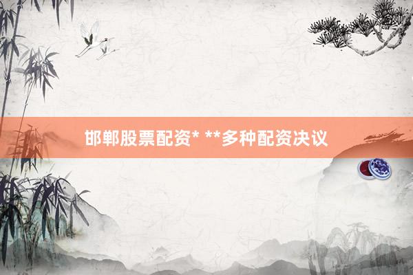 邯郸股票配资* **多种配资决议