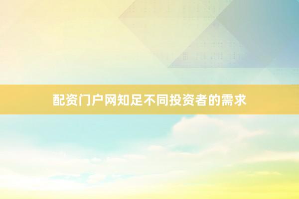 配资门户网知足不同投资者的需求