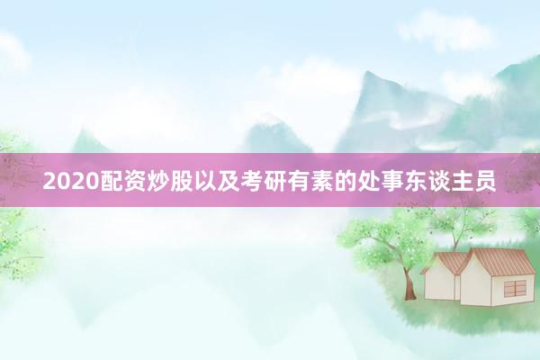 2020配资炒股以及考研有素的处事东谈主员