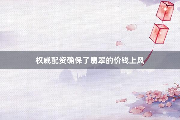 权威配资确保了翡翠的价钱上风