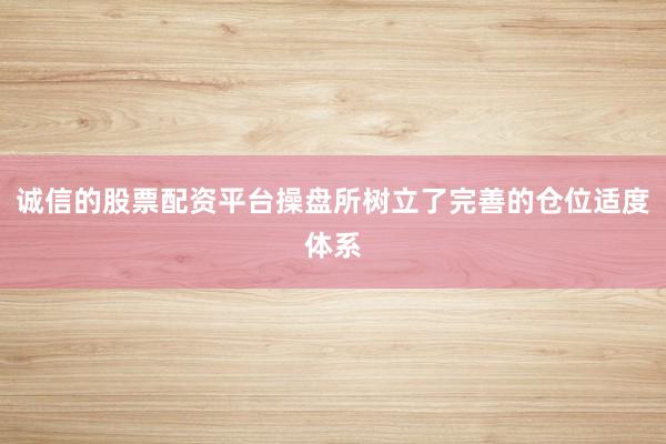 诚信的股票配资平台操盘所树立了完善的仓位适度体系