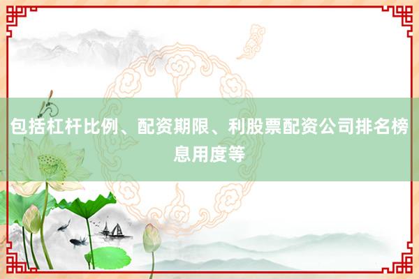 包括杠杆比例、配资期限、利股票配资公司排名榜息用度等