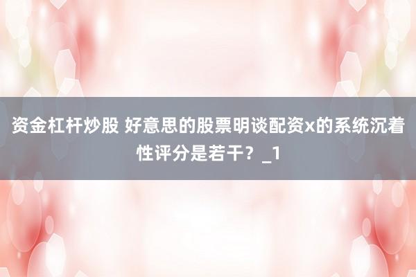 资金杠杆炒股 好意思的股票明谈配资x的系统沉着性评分是若干?_1