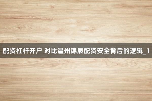 配资杠杆开户 对比温州锦辰配资安全背后的逻辑_1