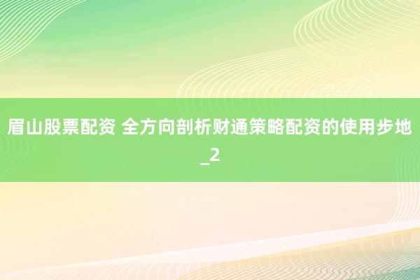 眉山股票配资 全方向剖析财通策略配资的使用步地_2
