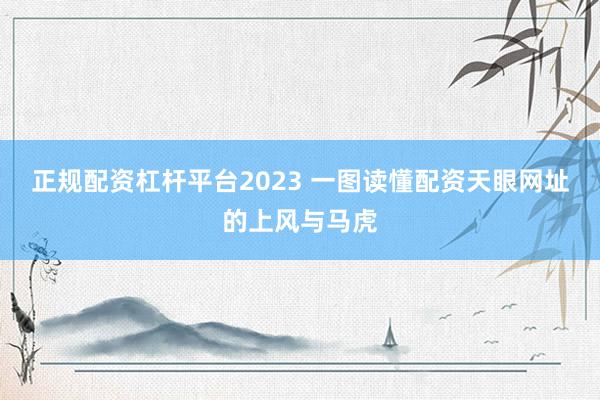 正规配资杠杆平台2023 一图读懂配资天眼网址的上风与马虎