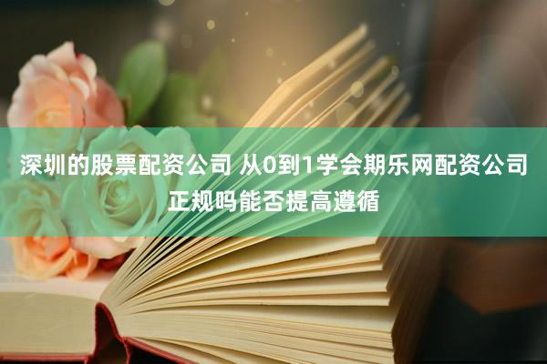 深圳的股票配资公司 从0到1学会期乐网配资公司正规吗能否提高遵循
