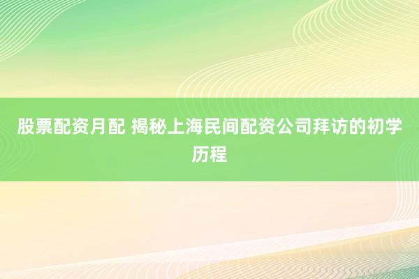 股票配资月配 揭秘上海民间配资公司拜访的初学历程