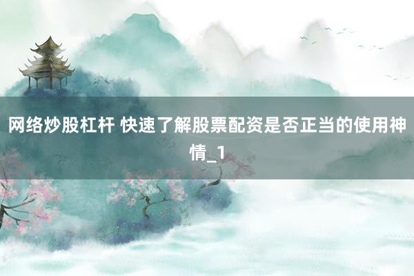 网络炒股杠杆 快速了解股票配资是否正当的使用神情_1