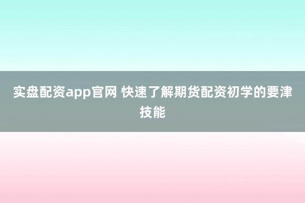 实盘配资app官网 快速了解期货配资初学的要津技能