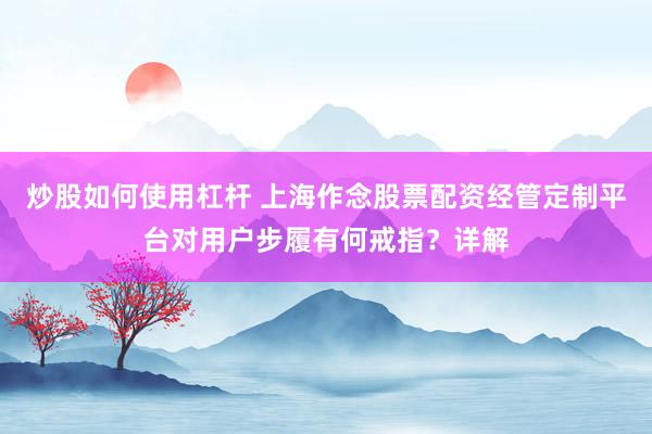 炒股如何使用杠杆 上海作念股票配资经管定制平台对用户步履有何戒指?详解
