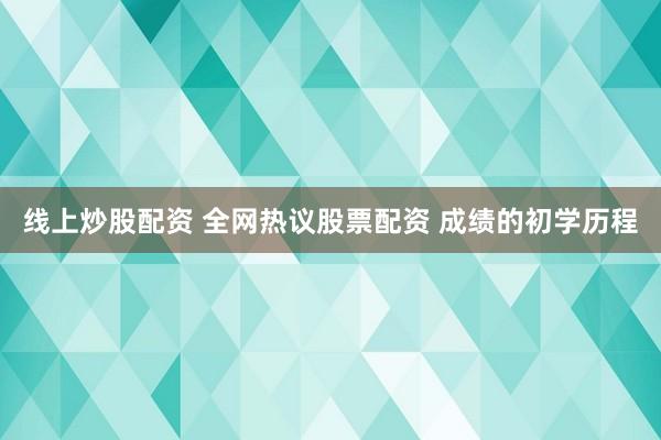 线上炒股配资 全网热议股票配资 成绩的初学历程