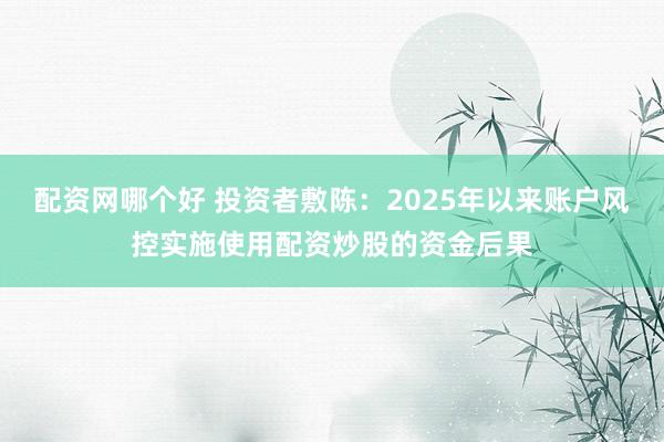配资网哪个好 投资者敷陈：2025年以来账户风控实施使用配资炒股的资金后果