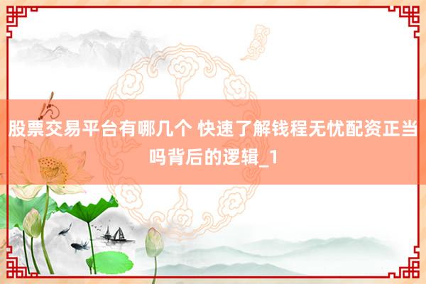 股票交易平台有哪几个 快速了解钱程无忧配资正当吗背后的逻辑_1