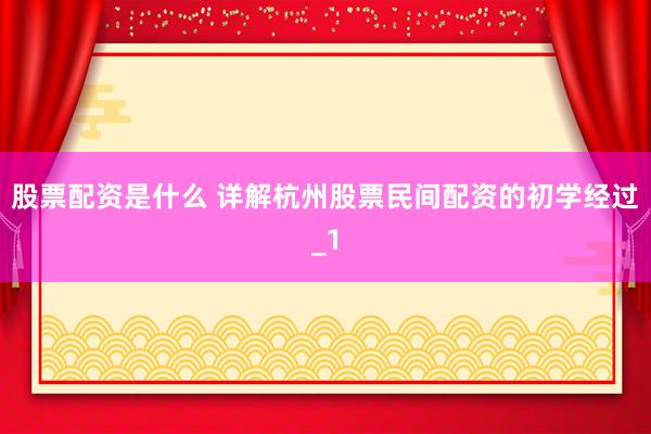 股票配资是什么 详解杭州股票民间配资的初学经过_1